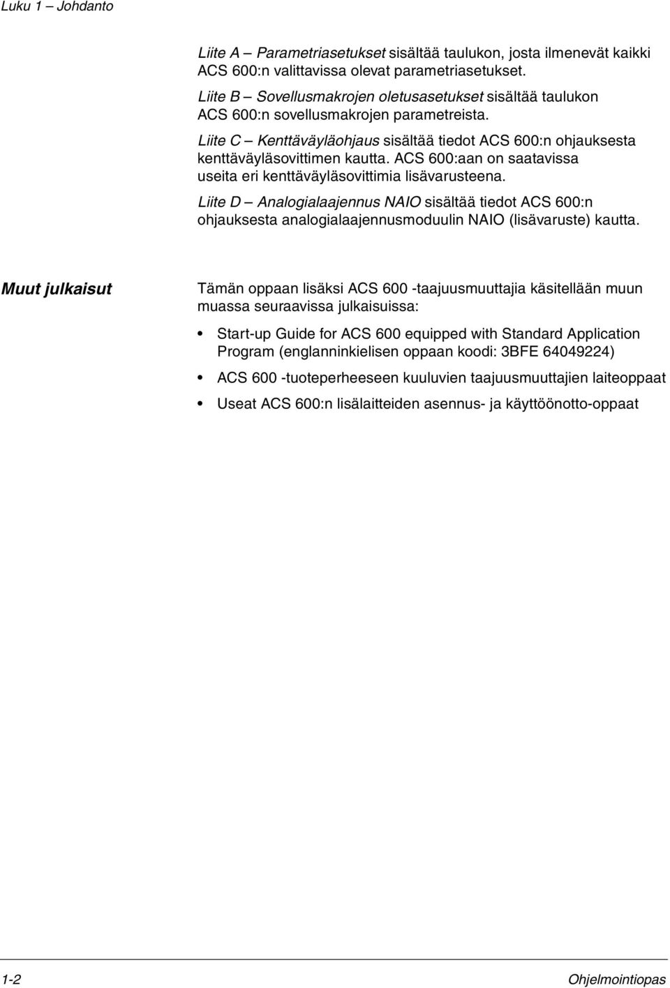 ACS 600:aan on saatavissa useita eri kenttäväyläsovittimia lisävarusteena. Liite D Analogialaajennus NAIO sisältää tiedot ACS 600:n ohjauksesta analogialaajennusmoduulin NAIO (lisävaruste) kautta.