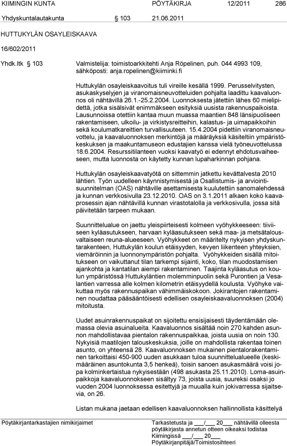 Perusselvitysten, asukaskyselyjen ja viran omaisneuvotteluiden pohjalta laadittu kaavaluonnos oli nähtävillä 26.1.-25.2.2004.