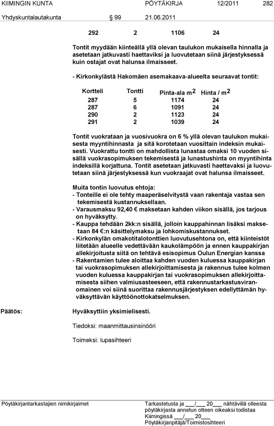 - Kirkonkylästä Hakomäen asemakaava-alueelta seuraavat tontit: Kortte li Tontti Pin ta-ala m 2 Hinta / m 2 287 5 1174 24 287 6 1091 24 290 2 1123 24 291 2 1039 24 Tontit vuokrataan ja vuosivuokra on