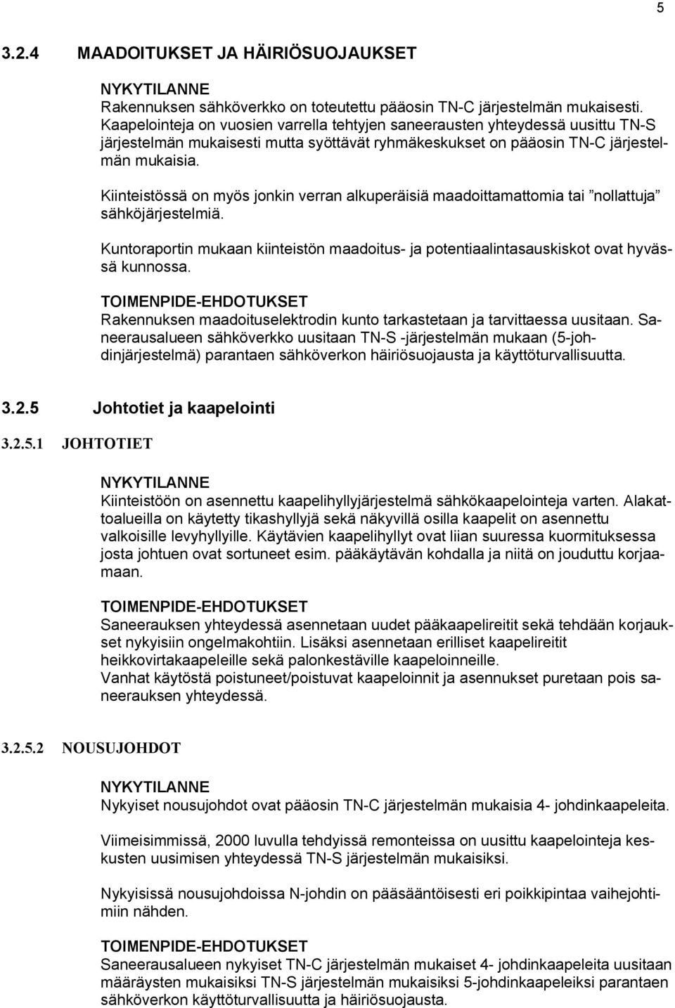 Kiinteistössä on myös jonkin verran alkuperäisiä maadoittamattomia tai nollattuja sähköjärjestelmiä. Kuntoraportin mukaan kiinteistön maadoitus- ja potentiaalintasauskiskot ovat hyvässä kunnossa.