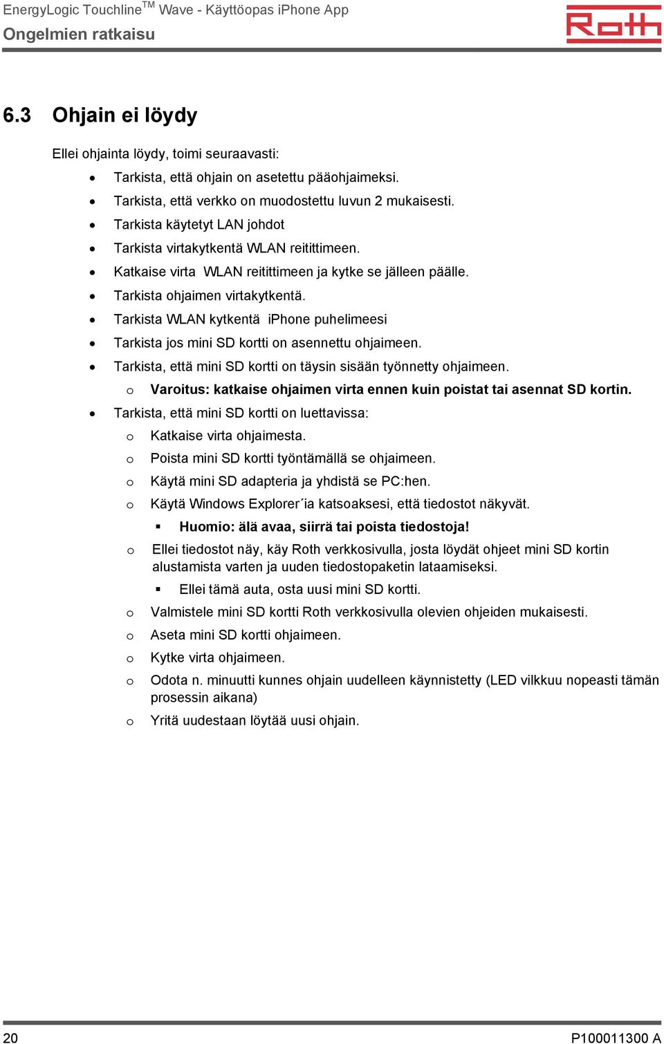 Tarkista WLAN kytkentä iphone puhelimeesi Tarkista jos mini SD kortti on asennettu ohjaimeen. Tarkista, että mini SD kortti on täysin sisään työnnetty ohjaimeen.