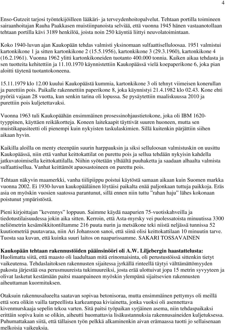 neuvolatoimintaan. Koko 1940-luvun ajan Kaukopään tehdas valmisti yksinomaan sulfaattiselluloosaa. 1951 valmistui kartonkikone 1 ja sitten kartonkikone 2 (15.5.1956), kartonkikone 3 