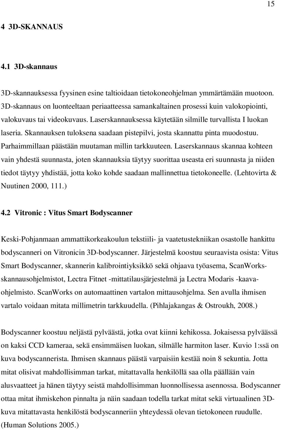 Skannauksen tuloksena saadaan pistepilvi, josta skannattu pinta muodostuu. Parhaimmillaan päästään muutaman millin tarkkuuteen.