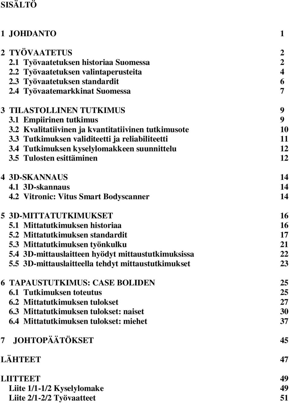 4 Tutkimuksen kyselylomakkeen suunnittelu 12 3.5 Tulosten esittäminen 12 4 3D-SKANNAUS 14 4.1 3D-skannaus 14 4.2 Vitronic: Vitus Smart Bodyscanner 14 5 3D-MITTATUTKIMUKSET 16 5.