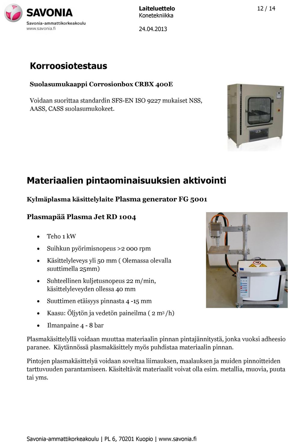 Olemassa olevalla suuttimella 25mm) Suhteellinen kuljetusnopeus 22 m/min, käsittelyleveyden ollessa 40 mm Suuttimen etäisyys pinnasta 4-15 mm Kaasu: Öljytön ja vedetön paineilma ( 2 m 3 /h)