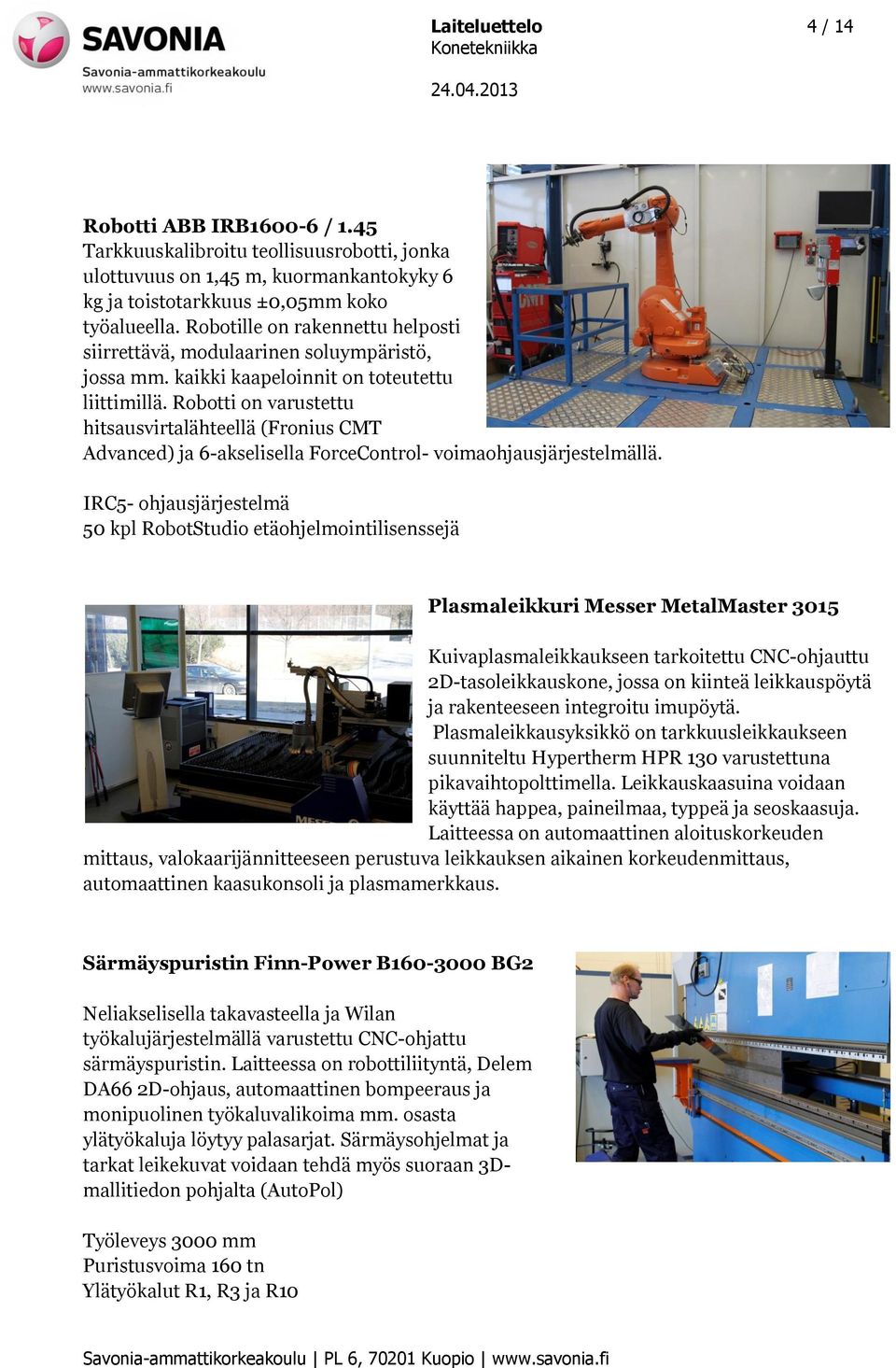 Robotti on varustettu hitsausvirtalähteellä (Fronius CMT Advanced) ja 6-akselisella ForceControl- voimaohjausjärjestelmällä.