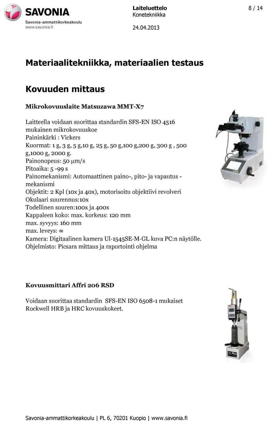 Painonopeus: 50 μm/s Pitoaika: 5-99 s Painomekanismi: Automaattinen paino-, pito- ja vapautus - mekanismi Objektit: 2 Kpl (10x ja 40x), motorisoitu objektiivi revolveri Okulaari suurennus:10x