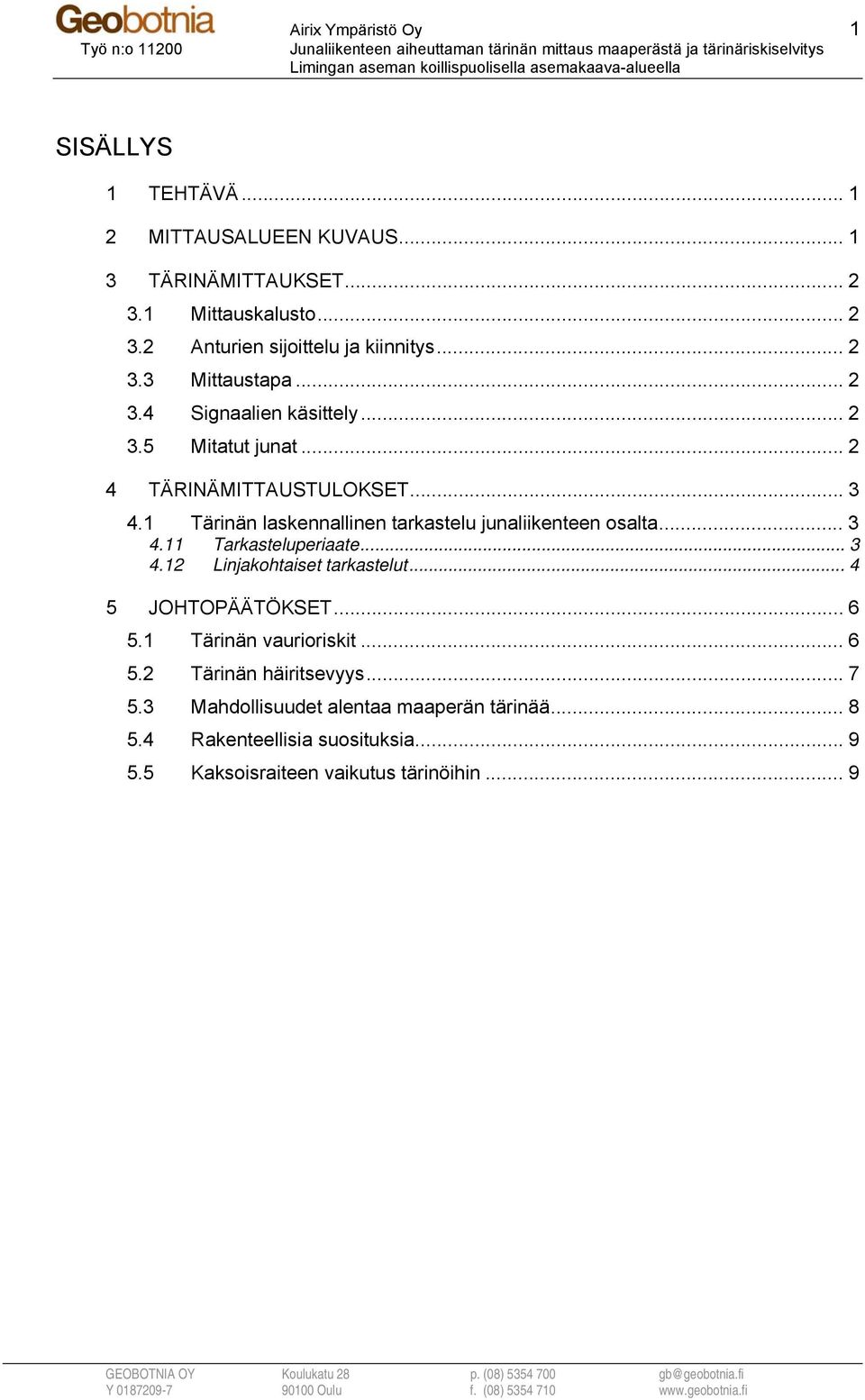 .. 2 4 TÄRINÄMITTAUSTULOKSET... 3 4.1 Tärinän laskennallinen tarkastelu junaliikenteen osalta... 3 4.11 Tarkasteluperiaate... 3 4.12 Linjakohtaiset tarkastelut.