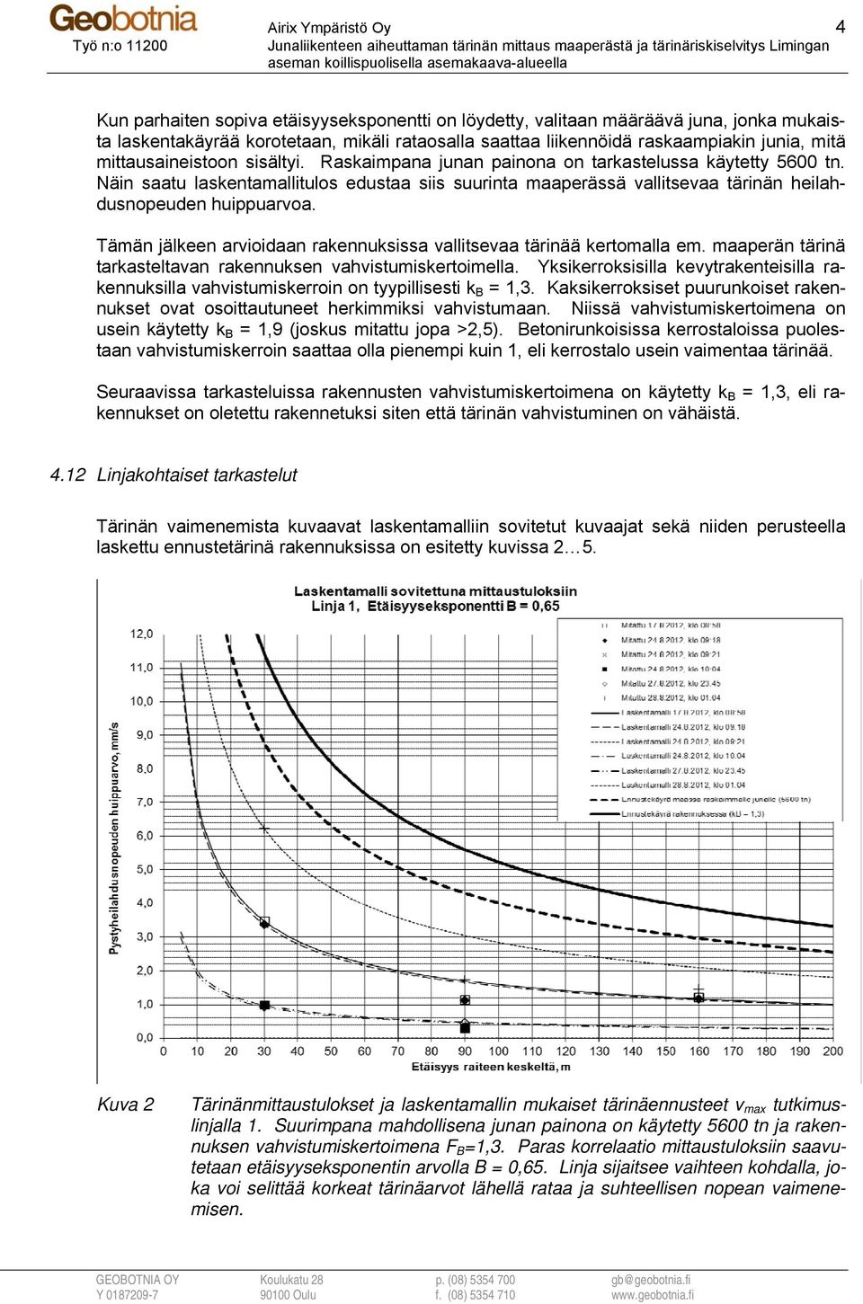 Näin saatu laskentamallitulos edustaa siis suurinta maaperässä vallitsevaa tärinän heilahdusnopeuden huippuarvoa. Tämän jälkeen arvioidaan rakennuksissa vallitsevaa tärinää kertomalla em.