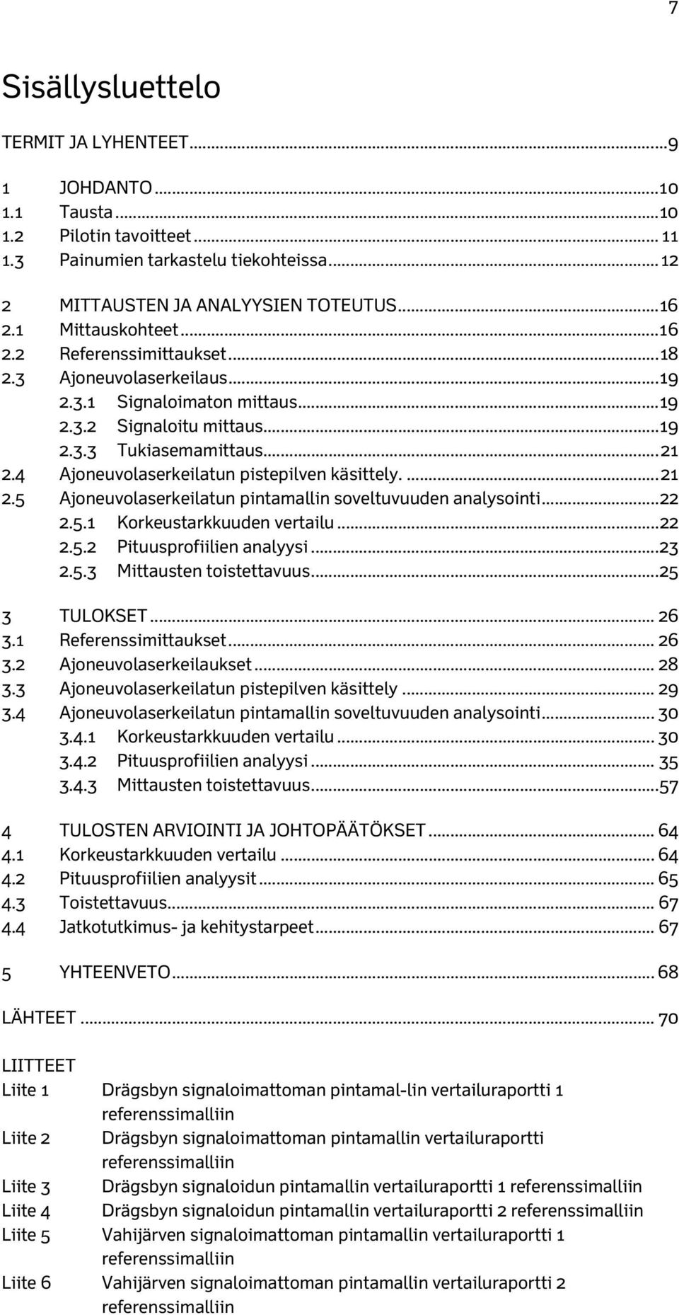 4 Ajoneuvolaserkeilatun pistepilven käsittely.... 21 2.5 Ajoneuvolaserkeilatun pintamallin soveltuvuuden analysointi... 22 2.5.1 Korkeustarkkuuden vertailu... 22 2.5.2 Pituusprofiilien analyysi... 23 2.