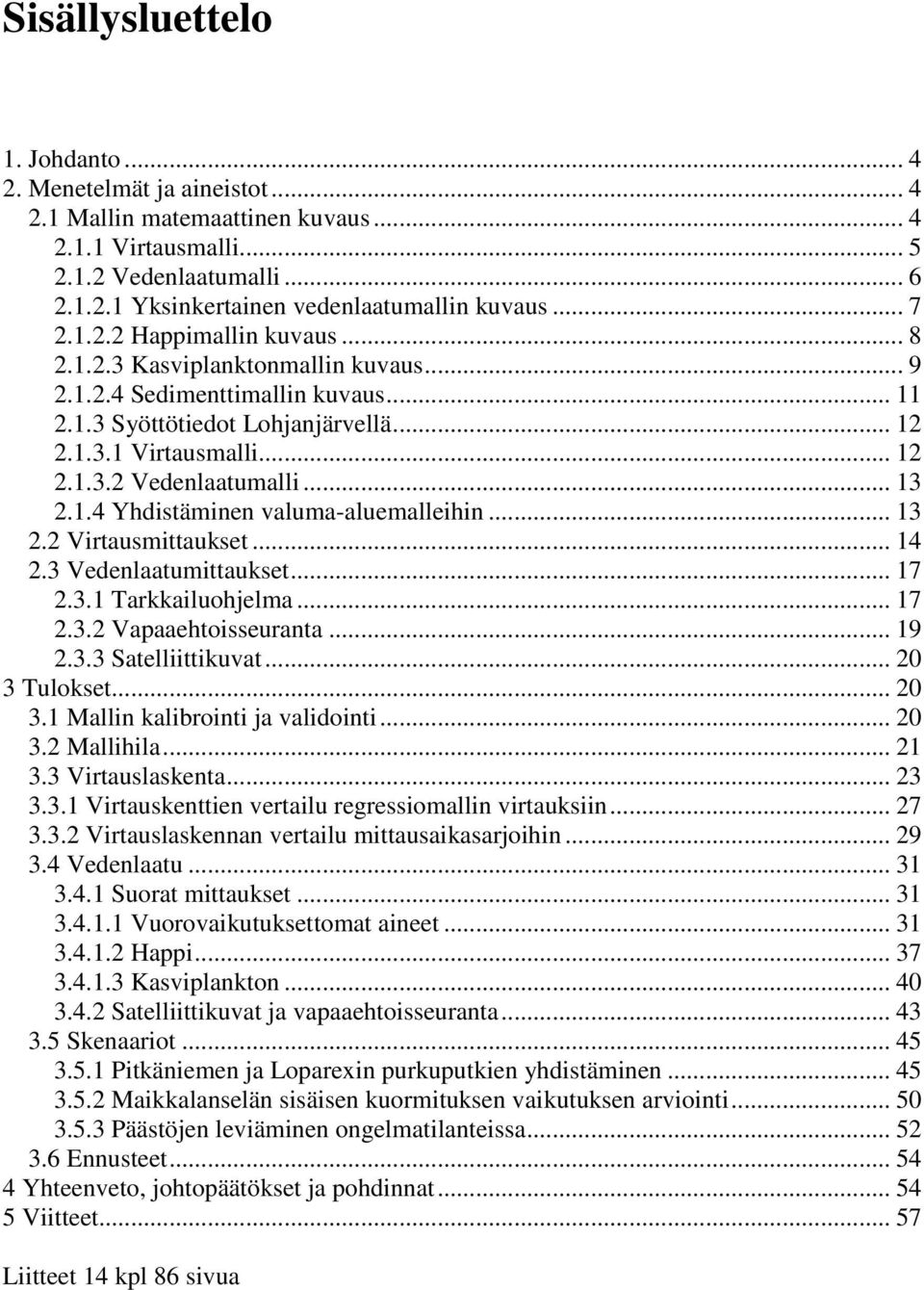 .. 13 2.1.4 Yhdistäminen valuma-aluemalleihin... 13 2.2 Virtausmittaukset... 14 2.3 Vedenlaatumittaukset... 17 2.3.1 Tarkkailuohjelma... 17 2.3.2 Vapaaehtoisseuranta... 19 2.3.3 Satelliittikuvat.