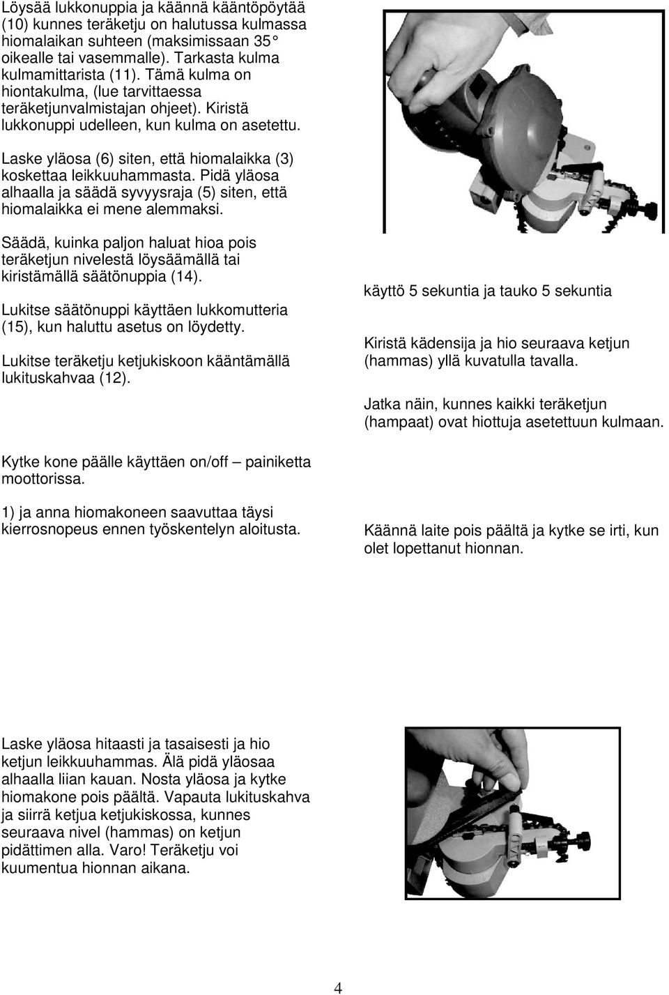 Pidä yläosa alhaalla ja säädä syvyysraja (5) siten, että hiomalaikka ei mene alemmaksi. Säädä, kuinka paljon haluat hioa pois teräketjun nivelestä löysäämällä tai kiristämällä säätönuppia (14).