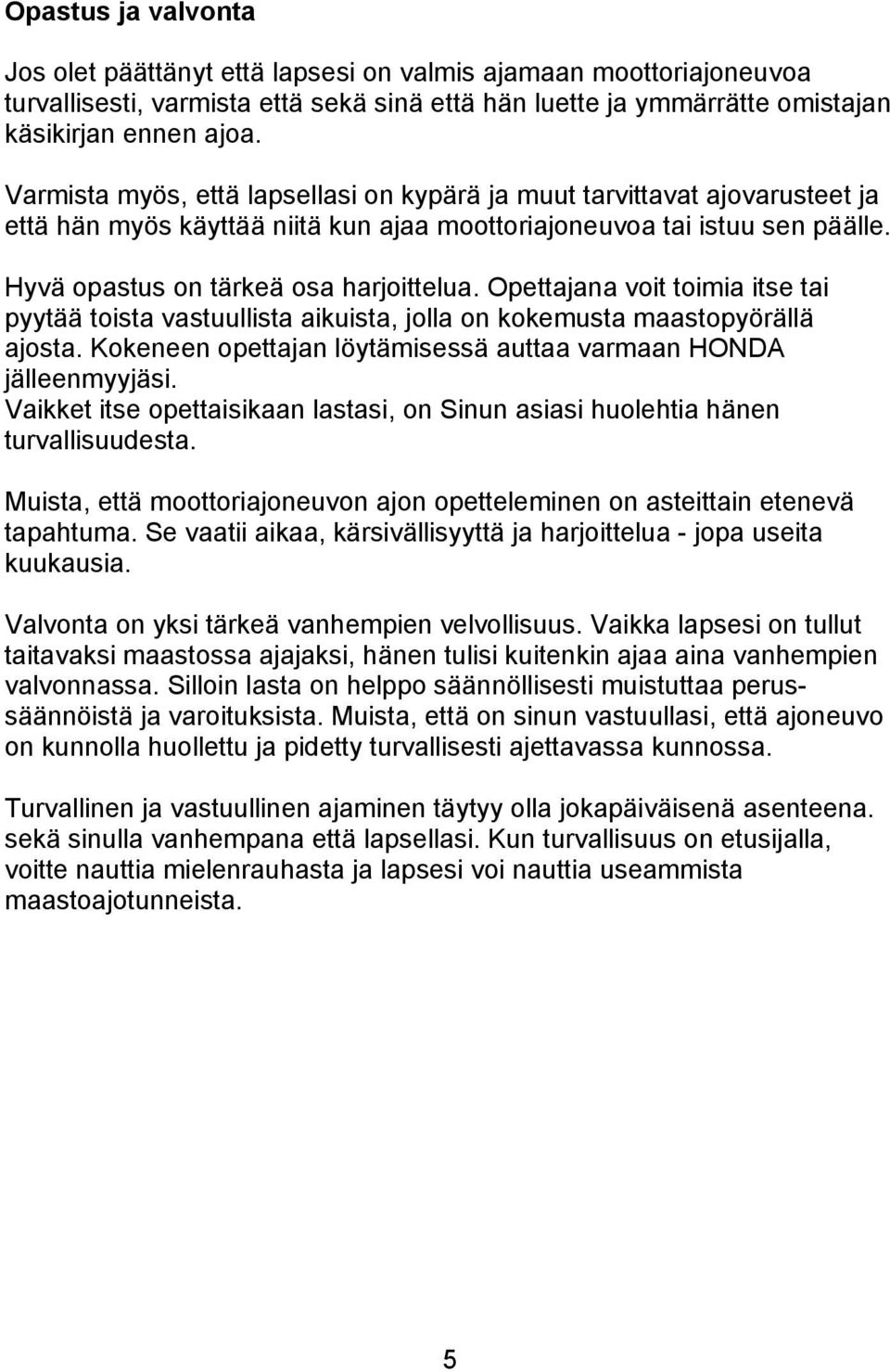 Opettajana voit toimia itse tai pyytää toista vastuullista aikuista, jolla on kokemusta maastopyörällä ajosta. Kokeneen opettajan löytämisessä auttaa varmaan HONDA jälleenmyyjäsi.