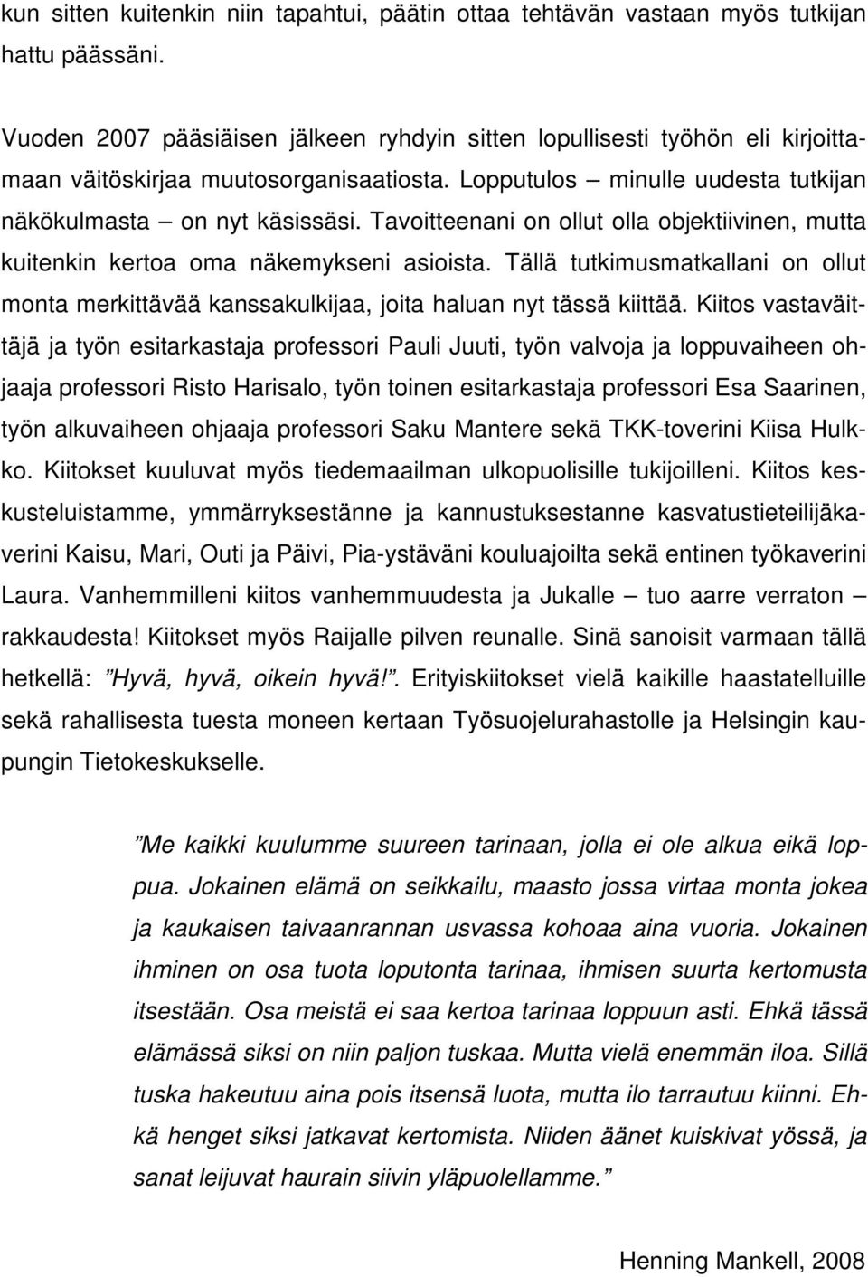 Tavoitteenani on ollut olla objektiivinen, mutta kuitenkin kertoa oma näkemykseni asioista. Tällä tutkimusmatkallani on ollut monta merkittävää kanssakulkijaa, joita haluan nyt tässä kiittää.