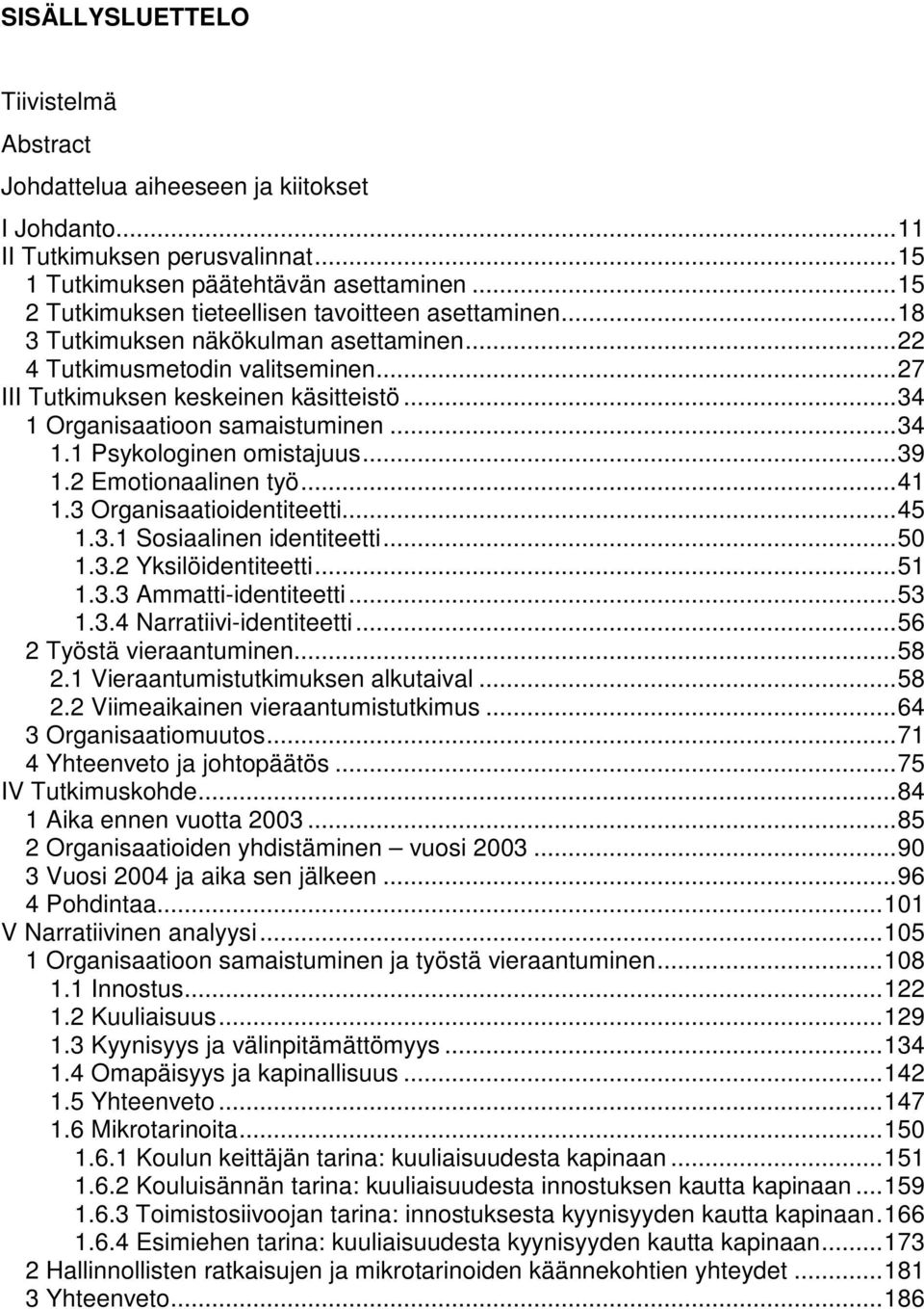 ..34 1 Organisaatioon samaistuminen...34 1.1 Psykologinen omistajuus...39 1.2 Emotionaalinen työ...41 1.3 Organisaatioidentiteetti...45 1.3.1 Sosiaalinen identiteetti...50 1.3.2 Yksilöidentiteetti.