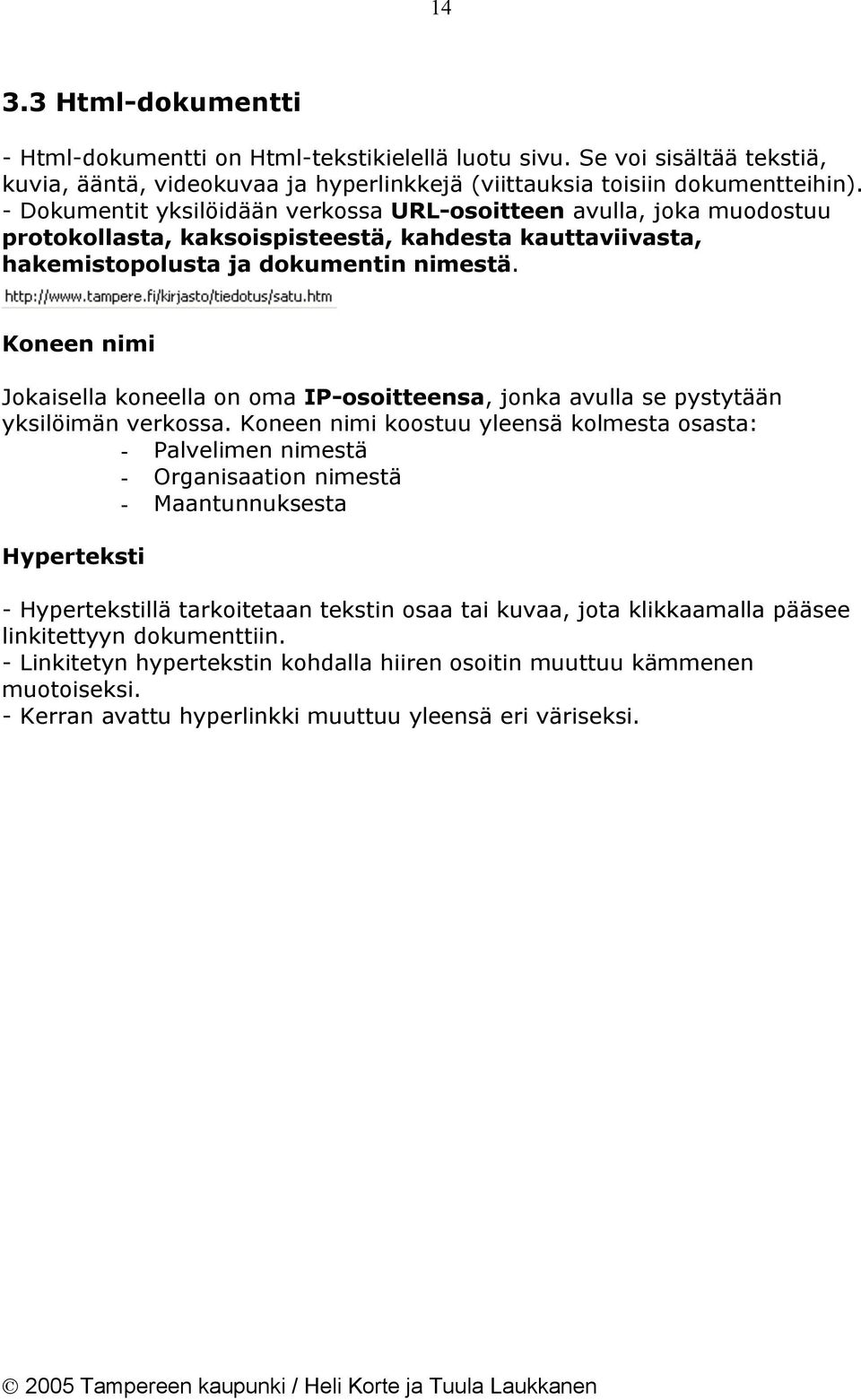 Koneen nimi Jokaisella koneella on oma IP-osoitteensa, jonka avulla se pystytään yksilöimän verkossa.