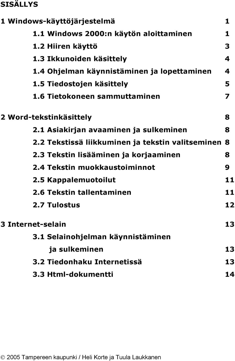 1 Asiakirjan avaaminen ja sulkeminen 8 2.2 Tekstissä liikkuminen ja tekstin valitseminen 8 2.3 Tekstin lisääminen ja korjaaminen 8 2.