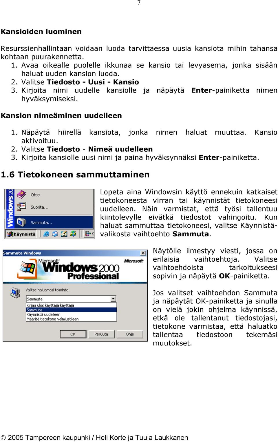 Kirjoita nimi uudelle kansiolle ja näpäytä Enter-painiketta nimen hyväksymiseksi. Kansion nimeäminen uudelleen 1. Näpäytä hiirellä kansiota, jonka nimen haluat muuttaa. Kansio aktivoituu. 2.
