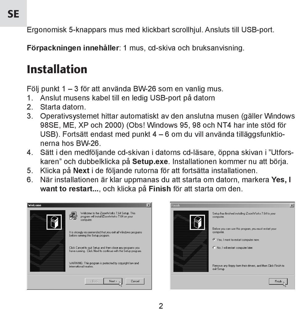 Windows 95, 98 och NT4 har inte stöd för USB). Fortsätt endast med punkt 4 6 om du vill använda tilläggsfunktionerna hos BW-26. 4. Sätt i den medföljande cd-skivan i datorns cd-läsare, öppna skivan i Utforskaren och dubbelklicka på Setup.