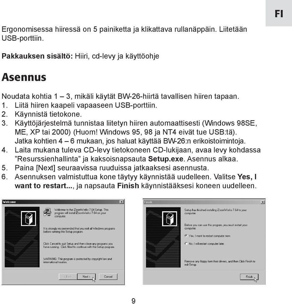 Käynnistä tietokone. 3. Käyttöjärjestelmä tunnistaa liitetyn hiiren automaattisesti (Windows 98SE, ME, XP tai 2000) (Huom! Windows 95, 98 ja NT4 eivät tue USB:tä).