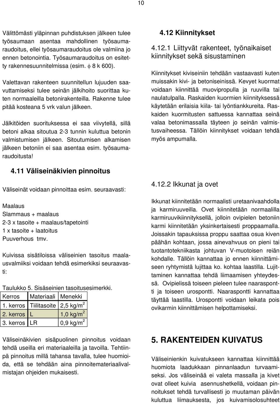 Valettavan rakenteen suunnitellun lujuuden saavuttamiseksi tulee seinän jälkihoito suorittaa kuten normaaleilla betonirakenteilla. Rakenne tulee pitää kosteana 5 vrk valun jälkeen.