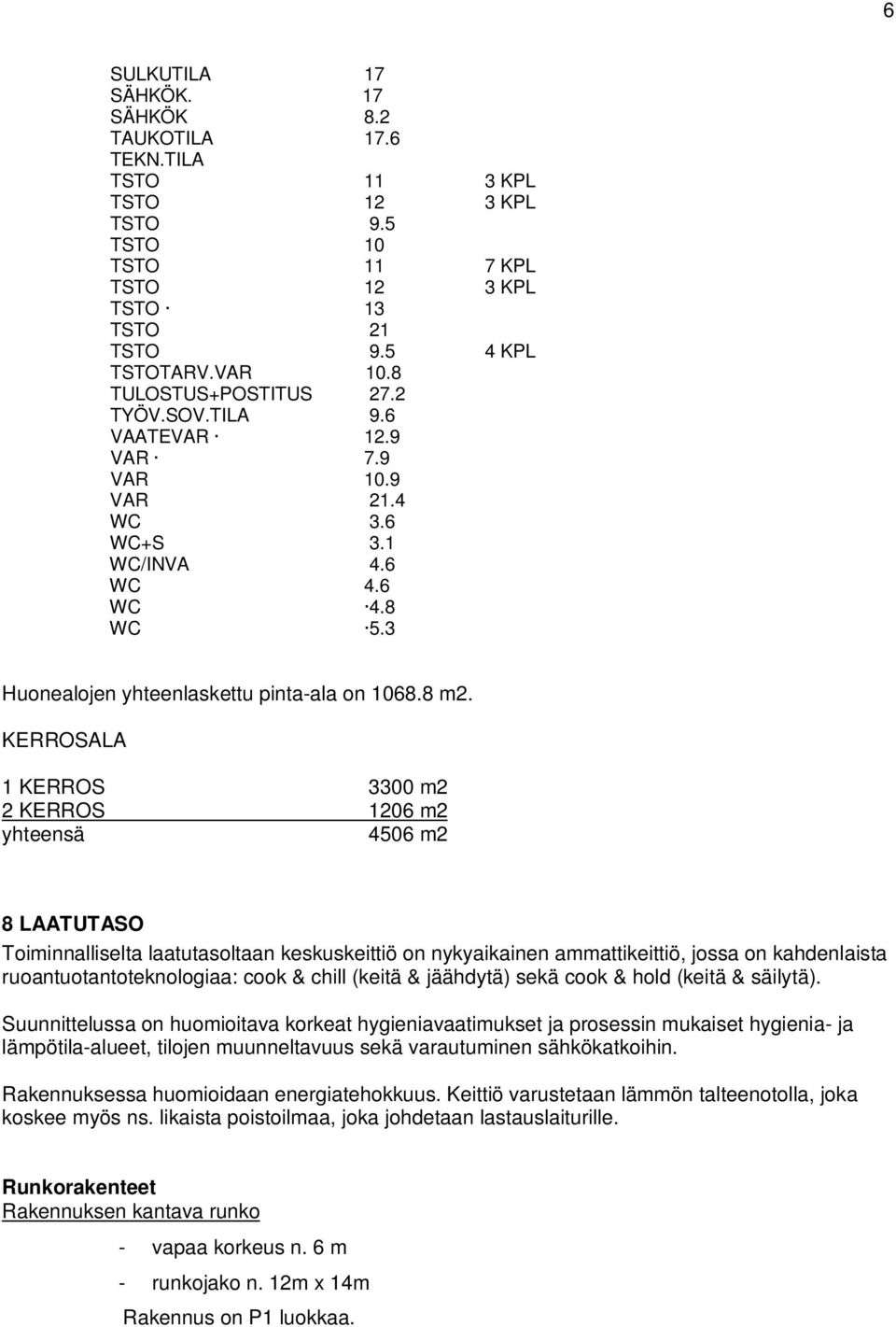 KERROSALA 1 KERROS 3300 m2 2 KERROS 1206 m2 yhteensä 4506 m2 8 LAATUTASO Toiminnalliselta laatutasoltaan keskuskeittiö on nykyaikainen ammattikeittiö, jossa on kahdenlaista ruoantuotantoteknologiaa: