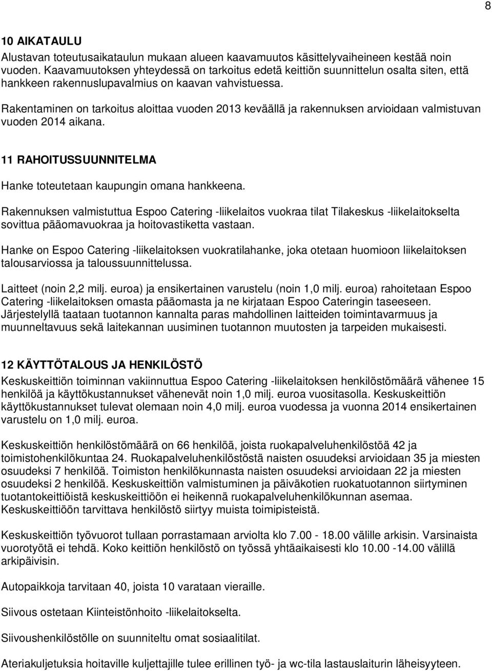 Rakentaminen on tarkoitus aloittaa vuoden 2013 keväällä ja rakennuksen arvioidaan valmistuvan vuoden 2014 aikana. 11 RAHOITUSSUUNNITELMA Hanke toteutetaan kaupungin omana hankkeena.