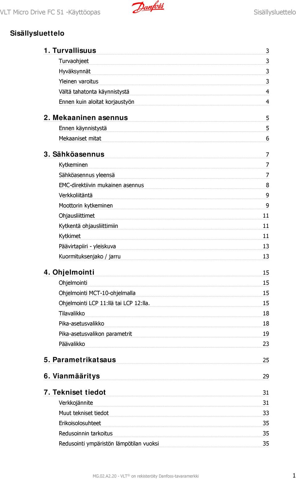 Sähköasennus 7 Kytkeminen 7 Sähköasennus yleensä 7 EMC-direktiivin mukainen asennus 8 Verkkoliitäntä 9 Moottorin kytkeminen 9 Ohjausliittimet 11 Kytkentä ohjausliittimiin 11 Kytkimet 11 Päävirtapiiri