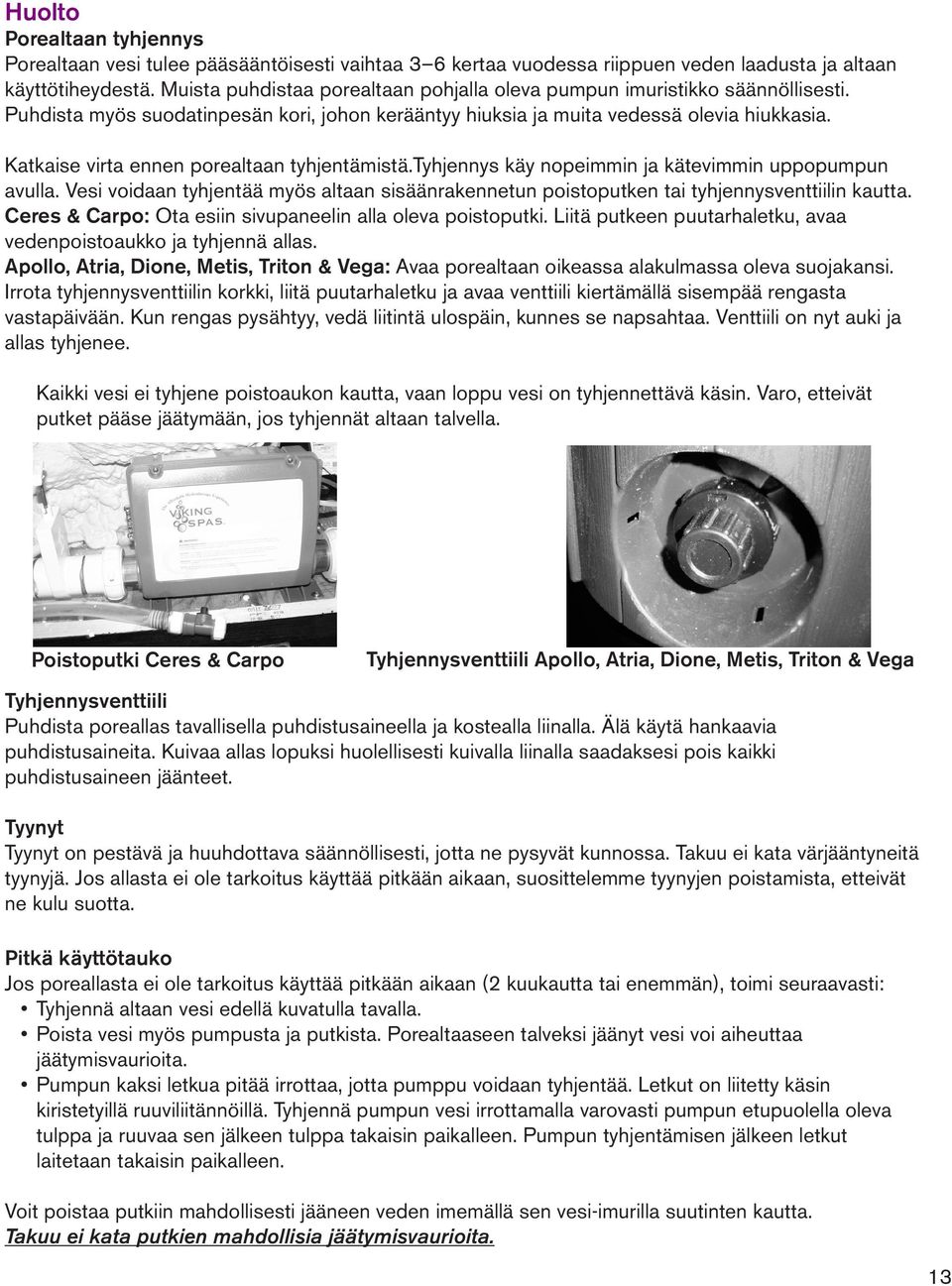 Katkaise virta ennen porealtaan tyhjentämistä.tyhjennys käy nopeimmin ja kätevimmin uppopumpun avulla. Vesi voidaan tyhjentää myös altaan sisäänrakennetun poistoputken tai tyhjennysventtiilin kautta.