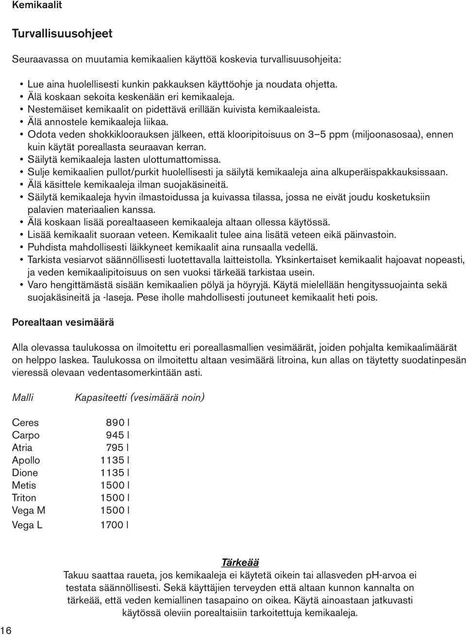 Odota veden shokkikloorauksen jälkeen, että klooripitoisuus on 3 5 ppm (miljoonasosaa), ennen kuin käytät poreallasta seuraavan kerran. Säilytä kemikaaleja lasten ulottumattomissa.