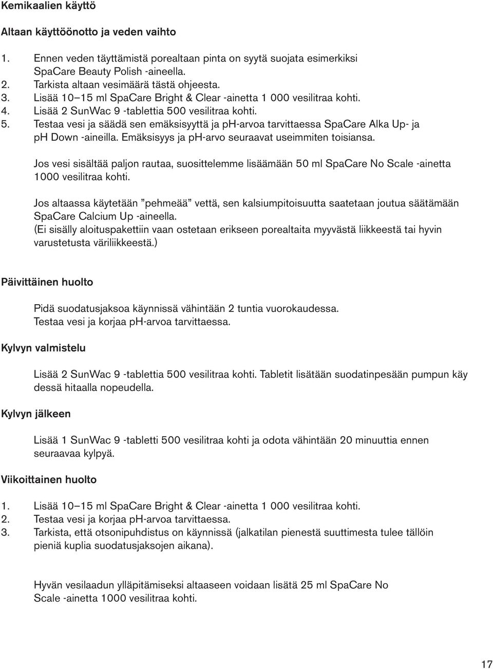 0 vesilitraa kohti. 5. Testaa vesi ja säädä sen emäksisyyttä ja ph-arvoa tarvittaessa SpaCare Alka Up- ja ph Down -aineilla. Emäksisyys ja ph-arvo seuraavat useimmiten toisiansa.