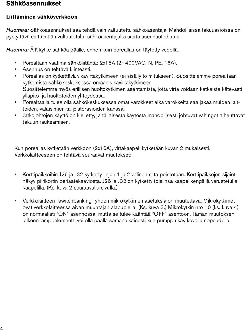 Porealtaan vaatima sähköliitäntä: 2x16A (2~400VAC, N, PE, 16A). Asennus on tehtävä kiinteästi. Poreallas on kytkettävä vikavirtakytkimeen (ei sisälly toimitukseen).