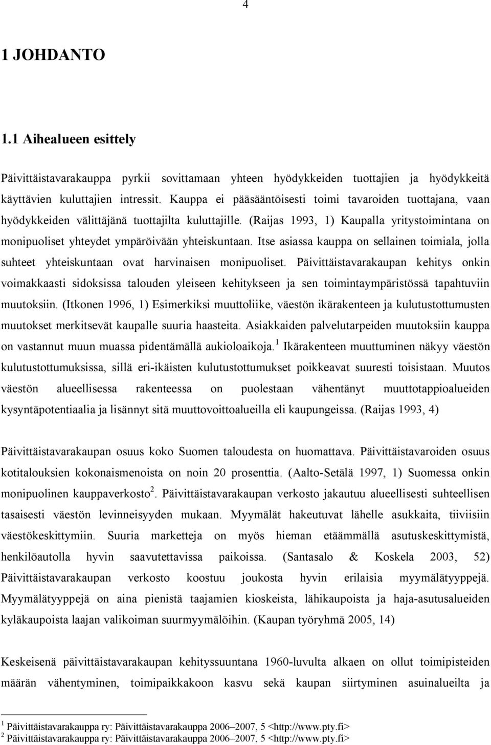 (Raijas 1993, 1) Kaupalla yritystoimintana on monipuoliset yhteydet ympäröivään yhteiskuntaan. Itse asiassa kauppa on sellainen toimiala, jolla suhteet yhteiskuntaan ovat harvinaisen monipuoliset.