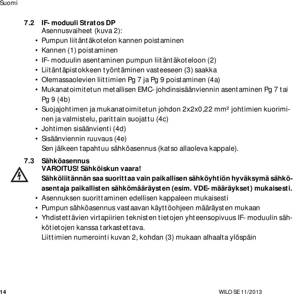 johdon 2x2x0,22 mm² johtimien kuoriminen ja valmistelu, parittain suojattu (4c) Johtimen sisäänvienti (4d) Sisäänviennin ruuvaus (4e) Sen jälkeen tapahtuu sähköasennus (katso allaoleva kappale). 7.