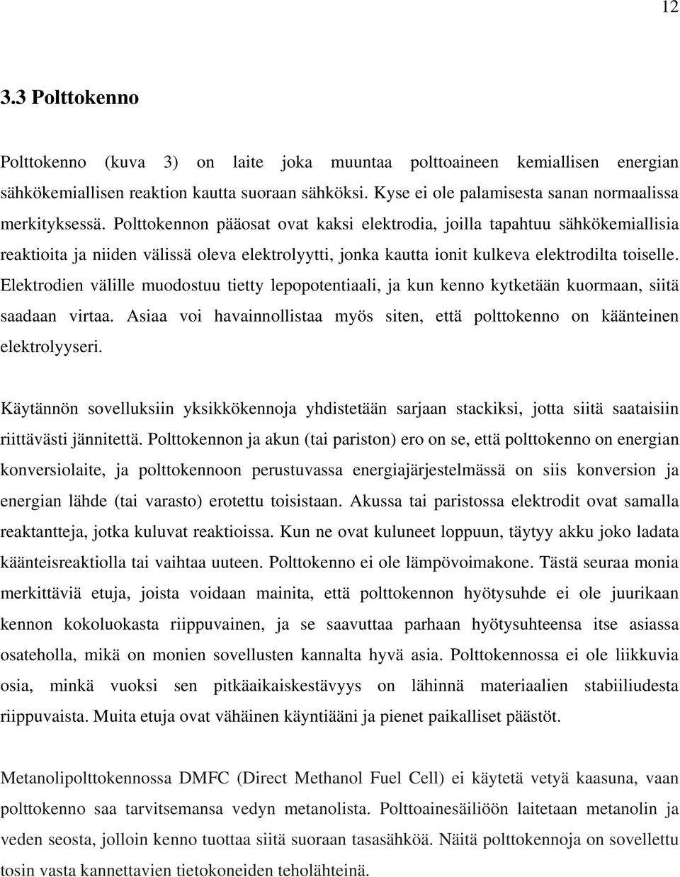 Polttokennon pääosat ovat kaksi elektrodia, joilla tapahtuu sähkökemiallisia reaktioita ja niiden välissä oleva elektrolyytti, jonka kautta ionit kulkeva elektrodilta toiselle.