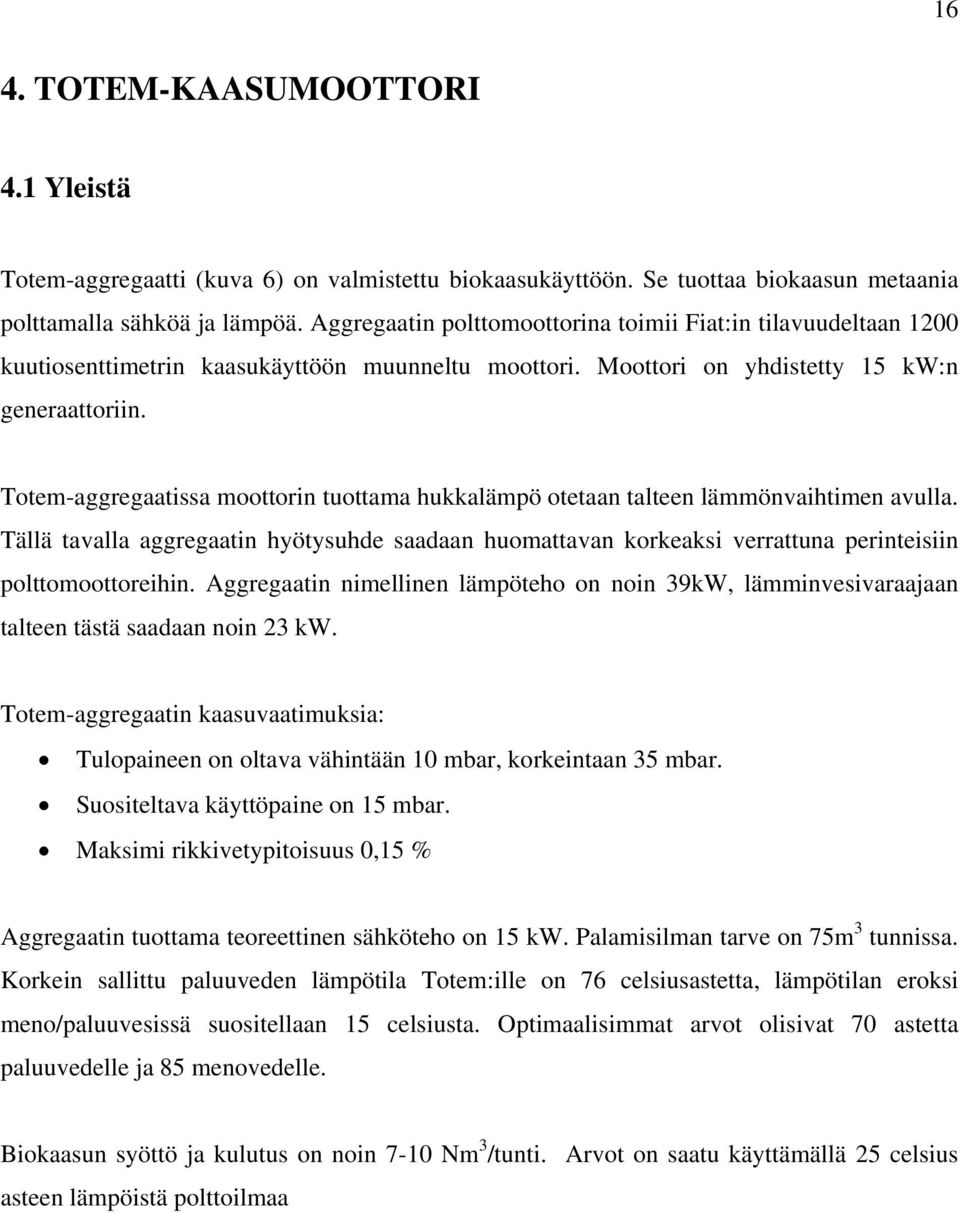 Totem-aggregaatissa moottorin tuottama hukkalämpö otetaan talteen lämmönvaihtimen avulla. Tällä tavalla aggregaatin hyötysuhde saadaan huomattavan korkeaksi verrattuna perinteisiin polttomoottoreihin.