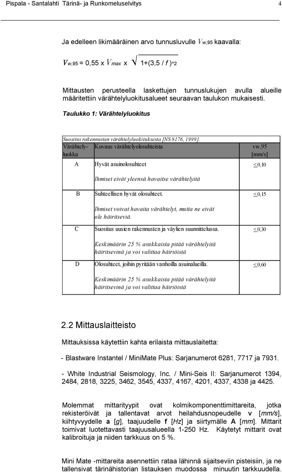 Värähtelyluokka A Kuvaus värähtelyolosuhteista Hyvät asuinolosuhteet vw,95 [mm/s] < 0,10 Ihmiset eivät yleensä havaitse värähtelyitä B Suhteellisen hyvät olosuhteet.