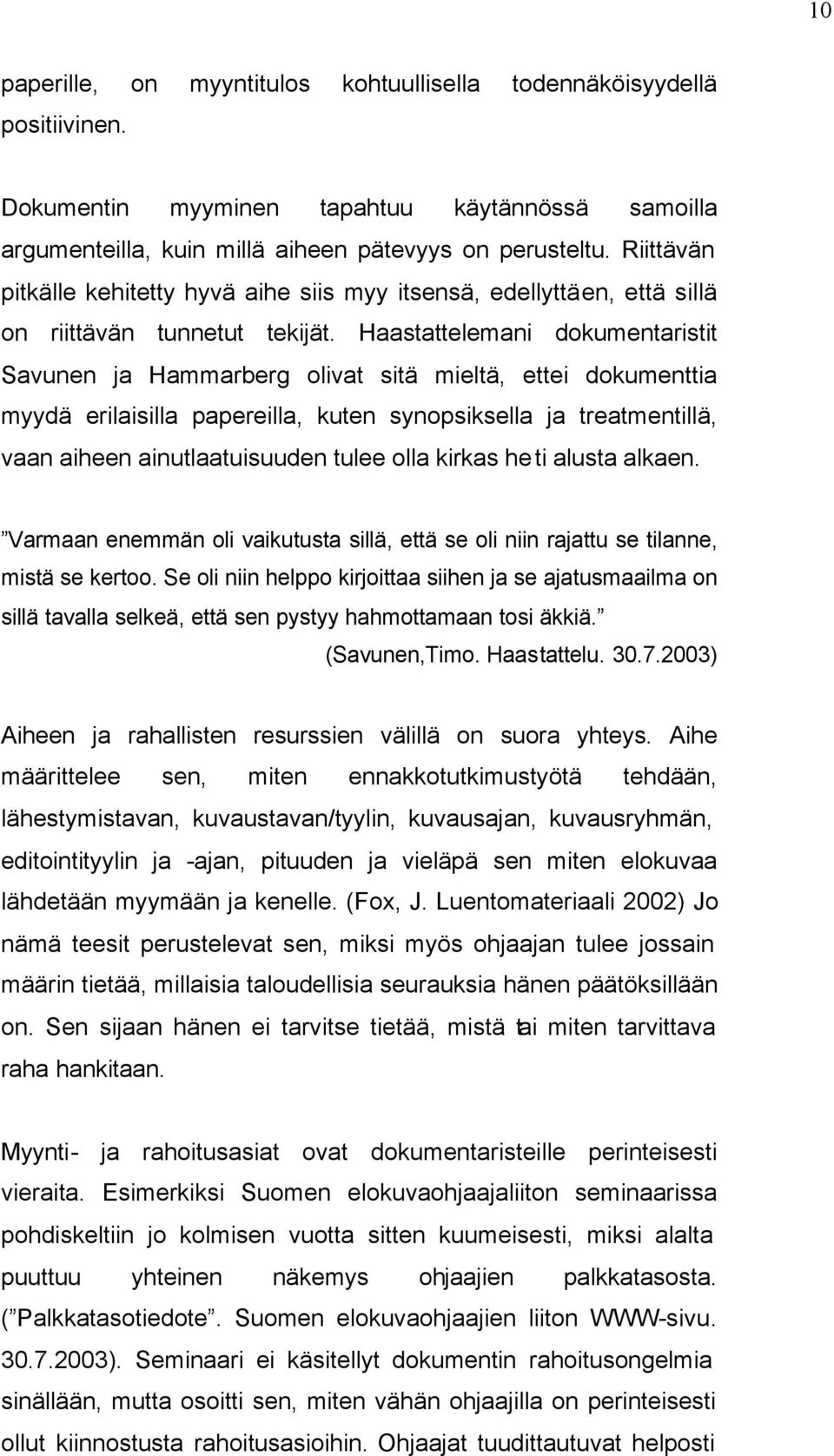 Haastattelemani dokumentaristit Savunen ja Hammarberg olivat sitä mieltä, ettei dokumenttia myydä erilaisilla papereilla, kuten synopsiksella ja treatmentillä, vaan aiheen ainutlaatuisuuden tulee