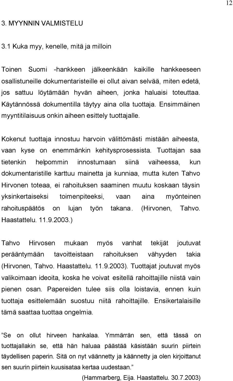 jonka haluaisi toteuttaa. Käytännössä dokumentilla täytyy aina olla tuottaja. Ensimmäinen myyntitilaisuus onkin aiheen esittely tuottajalle.