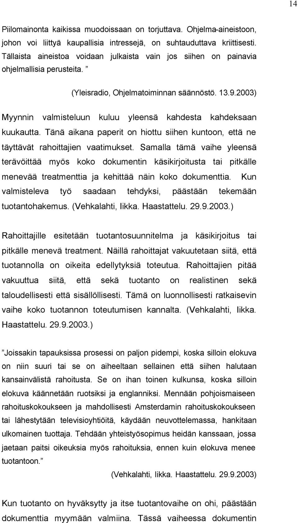 2003) Myynnin valmisteluun kuluu yleensä kahdesta kahdeksaan kuukautta. Tänä aikana paperit on hiottu siihen kuntoon, että ne täyttävät rahoittajien vaatimukset.