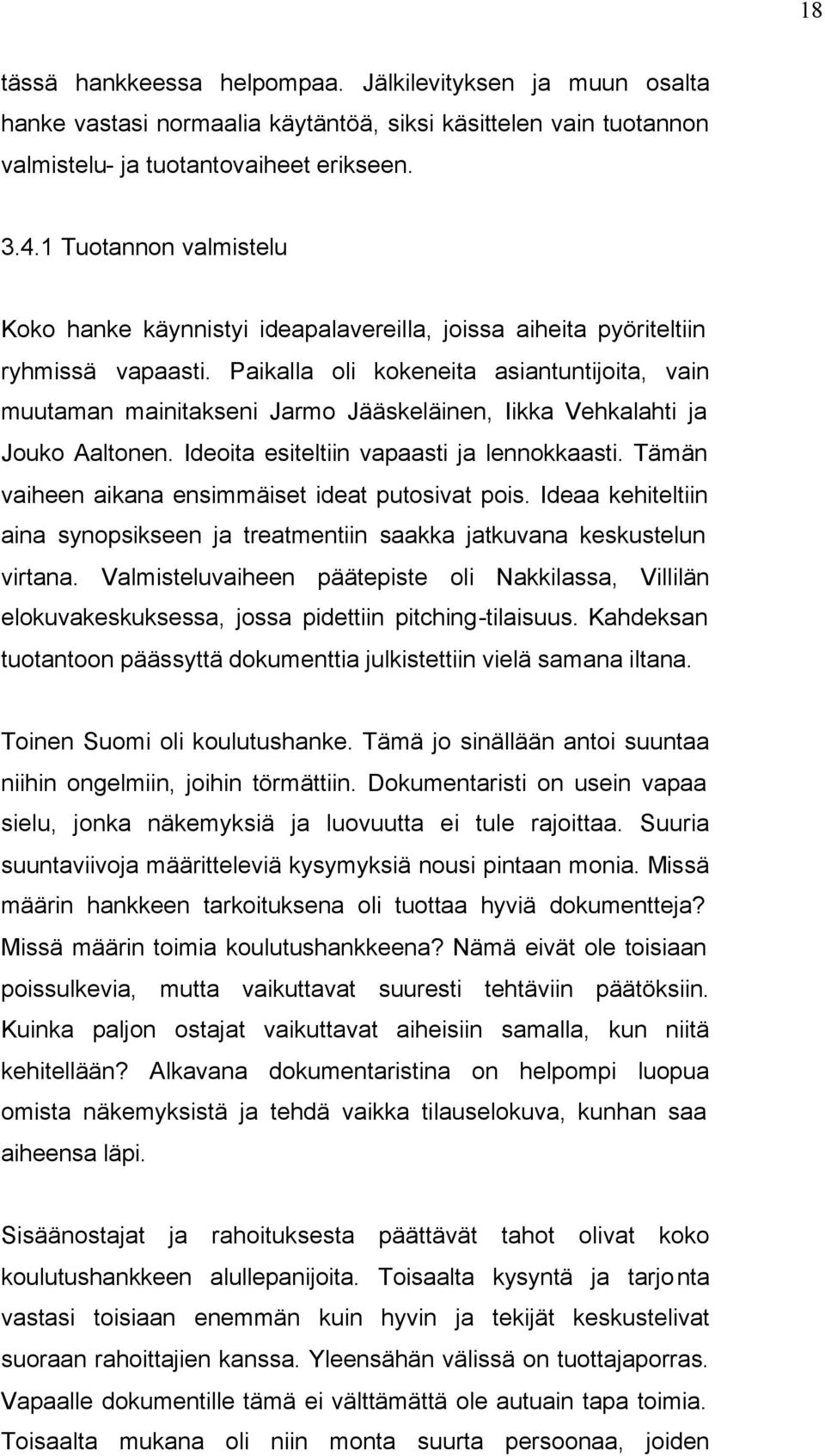 Paikalla oli kokeneita asiantuntijoita, vain muutaman mainitakseni Jarmo Jääskeläinen, Iikka Vehkalahti ja Jouko Aaltonen. Ideoita esiteltiin vapaasti ja lennokkaasti.