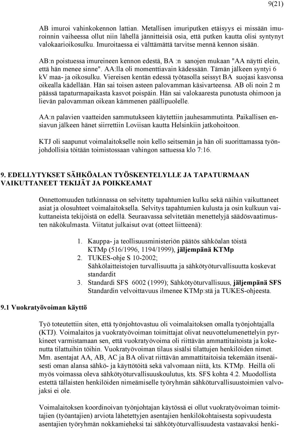 Tämän jälkeen syntyi 6 kv maa- ja oikosulku. Viereisen kentän edessä työtasolla seissyt BA suojasi kasvonsa oikealla kädellään. Hän sai toisen asteen palovamman käsivarteensa.