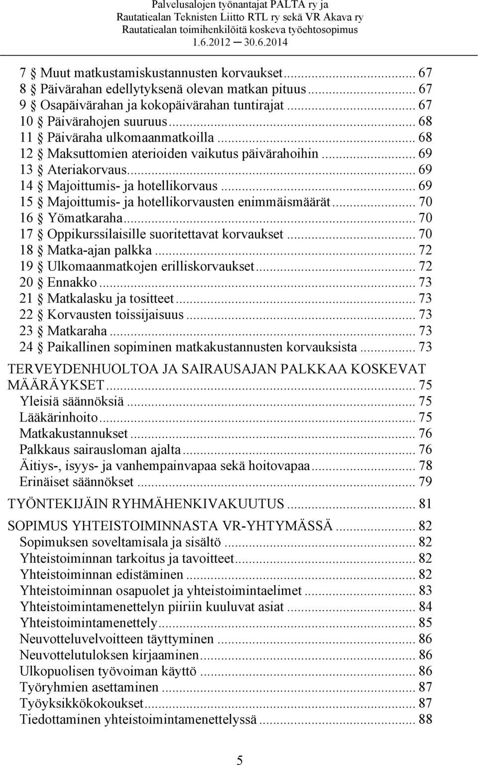 .. 69 15 Majoittumis- ja hotellikorvausten enimmäismäärät... 70 16 Yömatkaraha... 70 17 Oppikurssilaisille suoritettavat korvaukset... 70 18 Matka-ajan palkka.