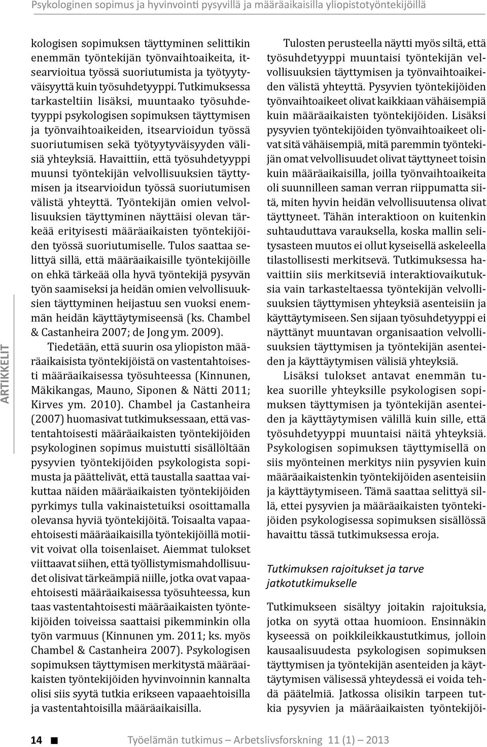 Tutkimuksessa tarkasteltiin lisäksi, muuntaako työsuhdetyyppi psykologisen sopimuksen täyttymisen ja työnvaihtoaikeiden, itsearvioidun työssä suoriutumisen sekä työtyytyväisyyden välisiä yhteyksiä.