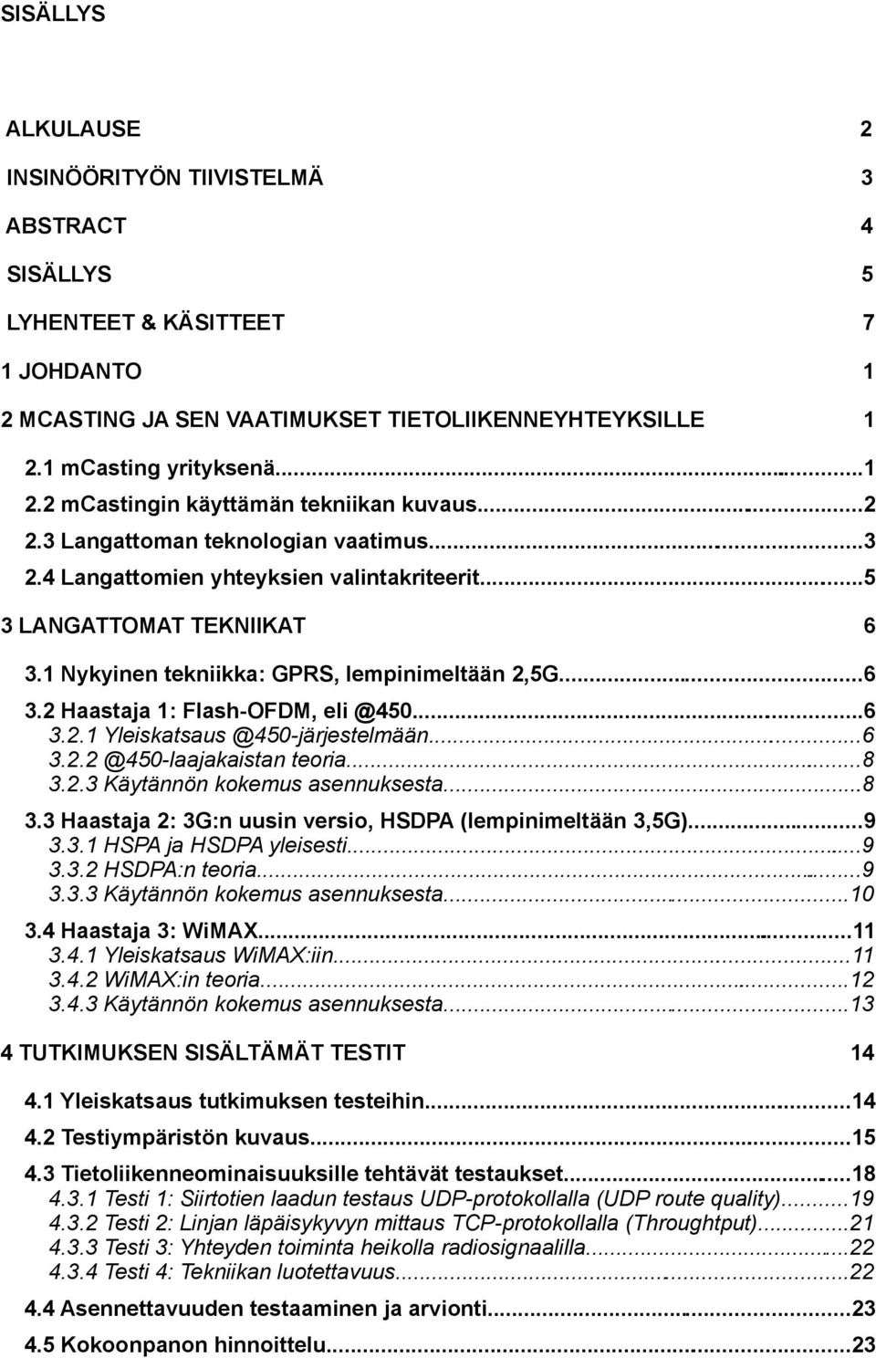 ..6 3.2. Yleiskatsaus @40-järjestelmään...6 3.2.2 @40-laajakaistan teoria...8 3.2.3 Käytännön kokemus asennuksesta...8 3.3 Haastaja 2: 3G:n uusin versio, HSDPA (lempinimeltään 3,G)...9 3.3. HSPA ja HSDPA yleisesti.