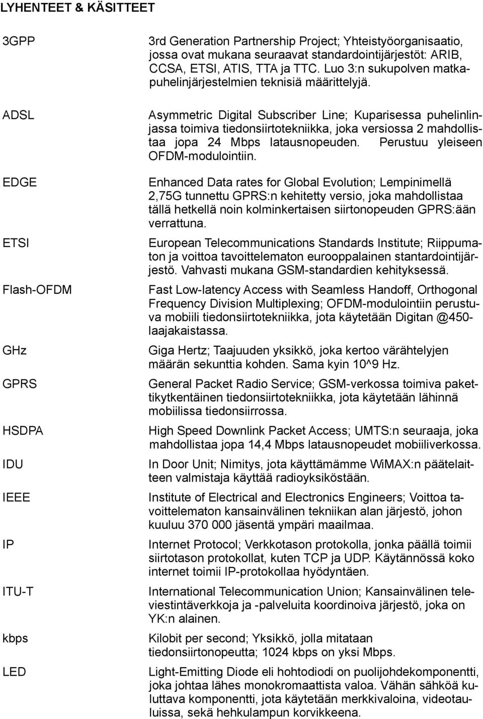 ADSL Asymmetric Digital Subscriber Line; Kuparisessa puhelinlinjassa toimiva tiedonsiirtotekniikka, joka versiossa 2 mahdollistaa jopa 24 Mbps latausnopeuden. Perustuu yleiseen OFDM-modulointiin.