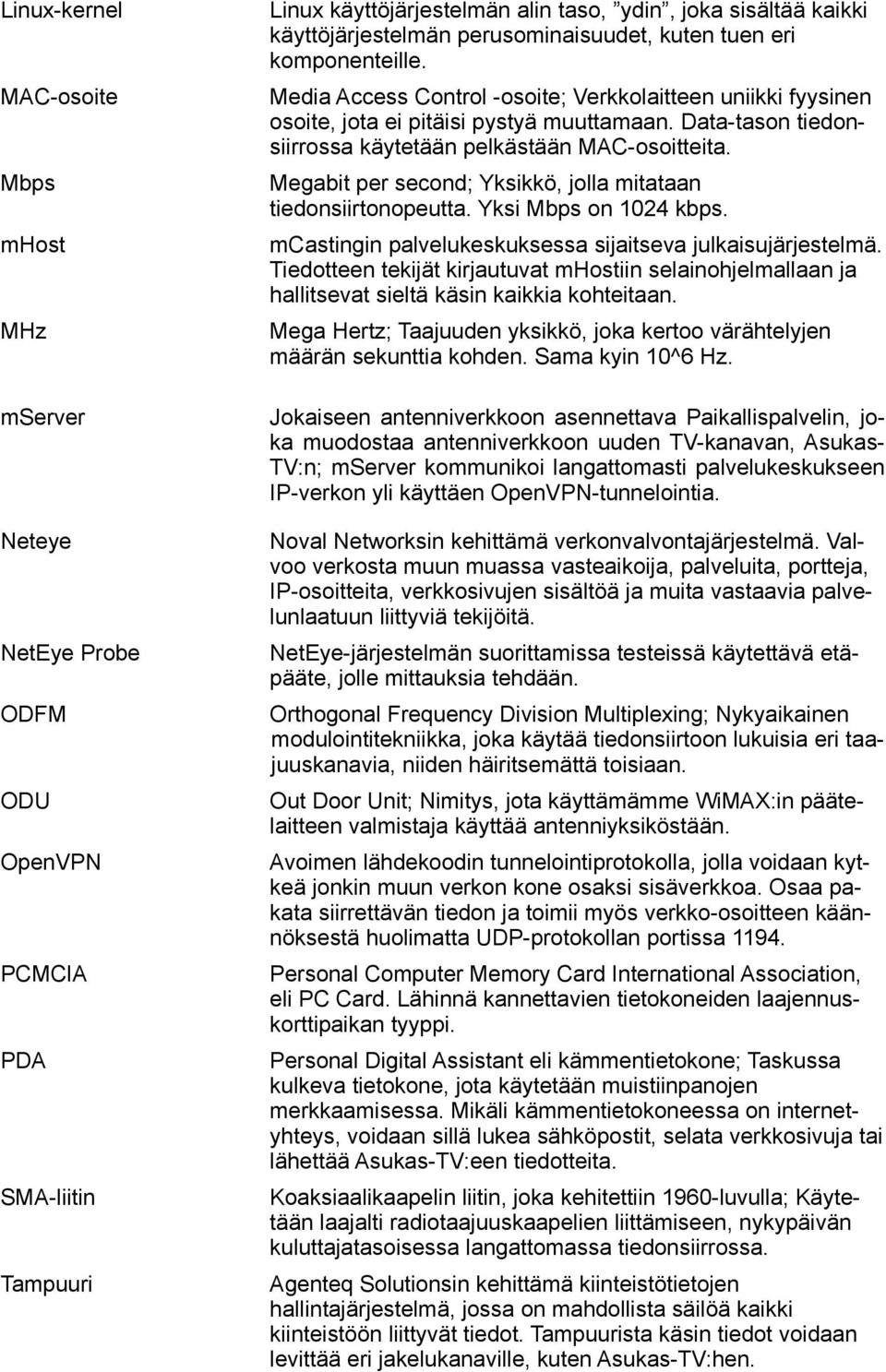 Mbps Megabit per second; Yksikkö, jolla mitataan tiedonsiirtonopeutta. Yksi Mbps on 024 kbps. mhost mcastingin palvelukeskuksessa sijaitseva julkaisujärjestelmä.