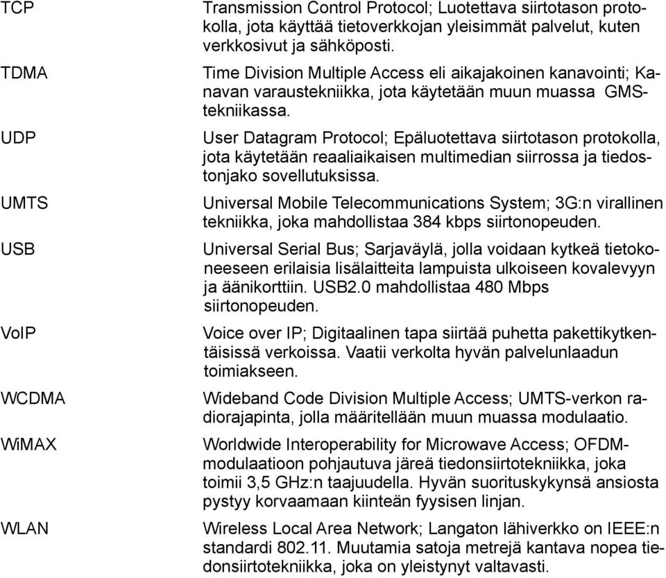 UDP User Datagram Protocol; Epäluotettava siirtotason protokolla, jota käytetään reaaliaikaisen multimedian siirrossa ja tiedostonjako sovellutuksissa.