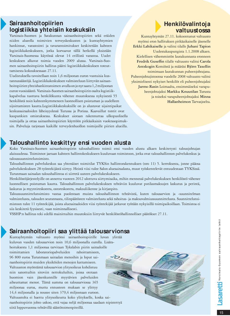 Uudet keskuksen alkavat toimia vuoden 2009 alussa. Varsinais-Suomen sairaanhoitopiirin hallitus päätti logistiikkakeskuksen toteuttamisesta kokouksessaan 27.11.