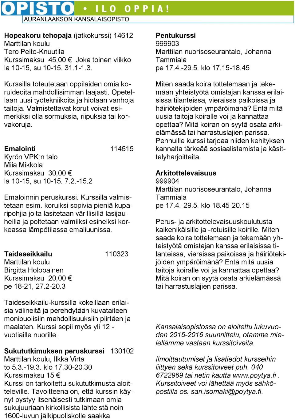 Valmistettavat korut voivat esimerkiksi olla sormuksia, riipuksia tai korvakoruja. Emalointi 114615 Kyrön VPK:n talo Miia Mikkola Kurssimaksu 30,00 la 10-15, su 10-15. 7.2.-15.2 Emaloinnin peruskurssi.